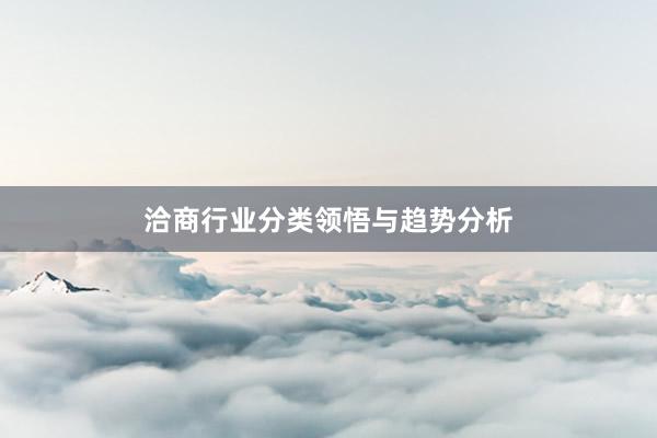 洽商行业分类领悟与趋势分析