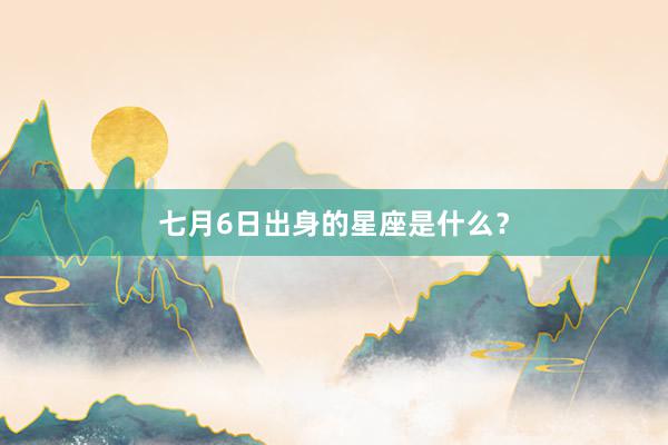 七月6日出身的星座是什么？