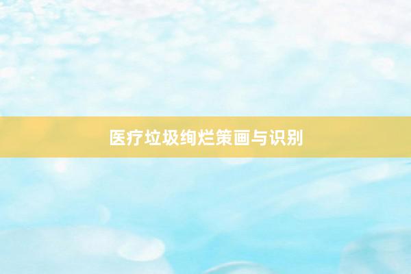 医疗垃圾绚烂策画与识别