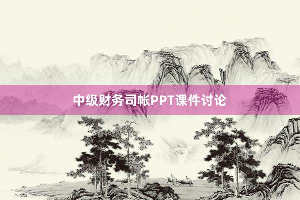 中级财务司帐PPT课件讨论